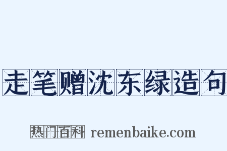 走笔赠沈东绿造句是什么意思的图片